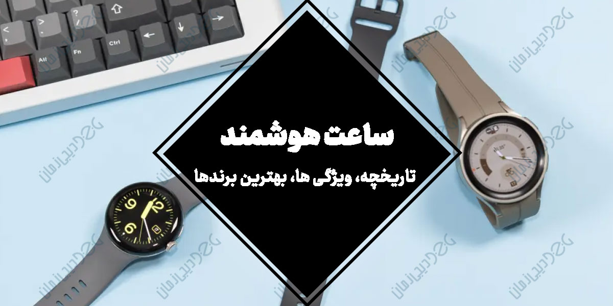 ساعت هوشمند | تاریخچه، ویژگی ها، بهترین برندها